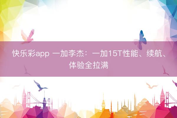 快乐彩app 一加李杰：一加15T性能、续航、体验全拉满
