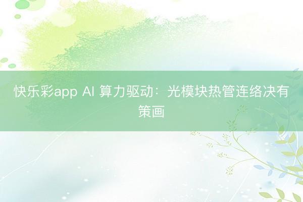 快乐彩app AI 算力驱动：光模块热管连络决有策画