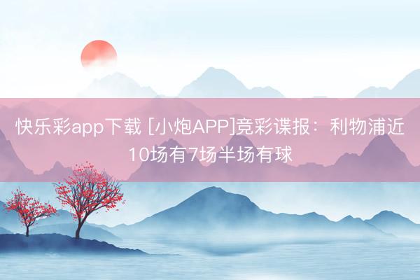 快乐彩app下载 [小炮APP]竞彩谍报：利物浦近10场有7场半场有球