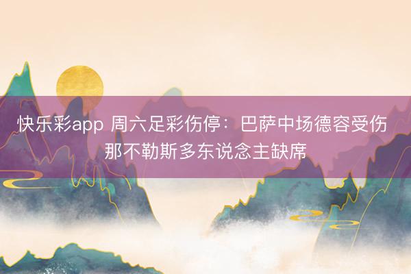 快乐彩app 周六足彩伤停：巴萨中场德容受伤 那不勒斯多东说念主缺席