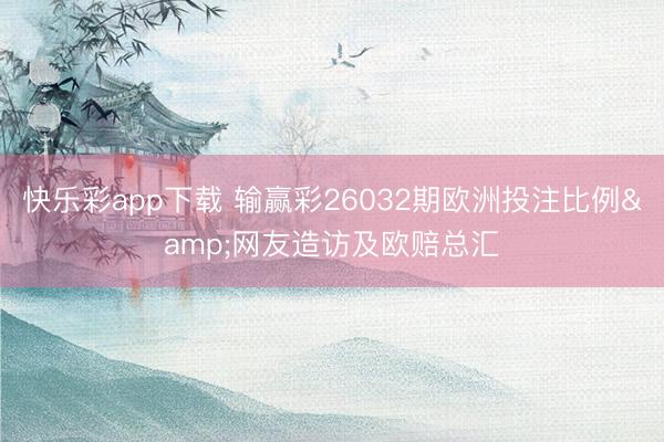 快乐彩app下载 输赢彩26032期欧洲投注比例&网友造访及欧赔总汇