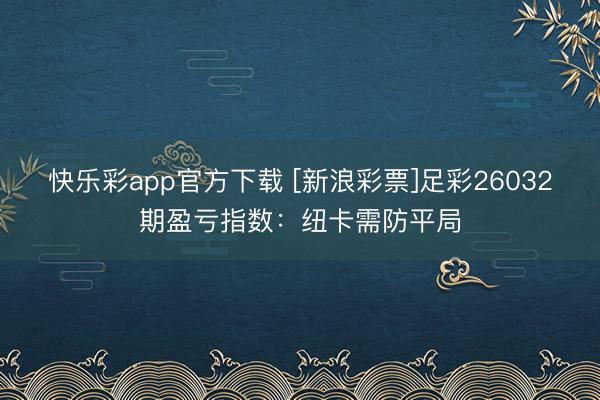 快乐彩app官方下载 [新浪彩票]足彩26032期盈亏指数：纽卡需防平局