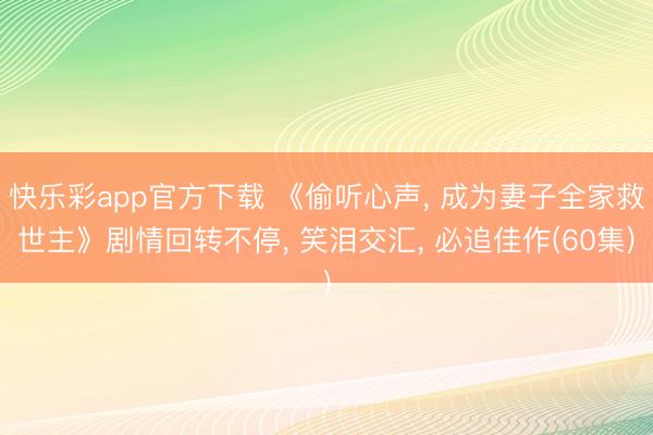 快乐彩app官方下载 《偷听心声, 成为妻子全家救世主》剧情回转不停, 笑泪交汇, 必追佳作(60集)