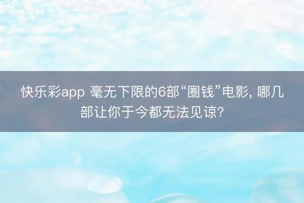 快乐彩app 毫无下限的6部“圈钱”电影, 哪几部让你于今都无法见谅?