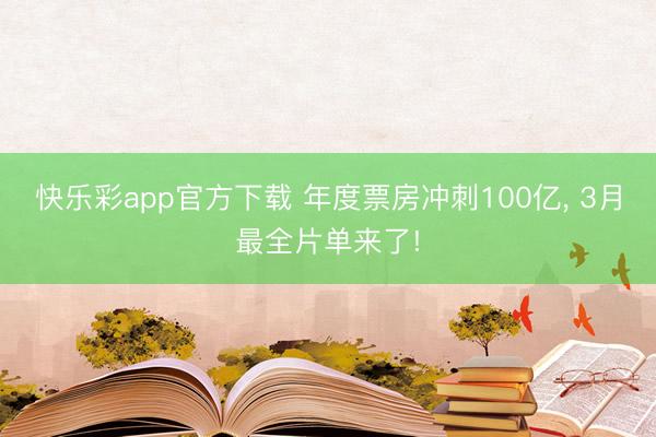 快乐彩app官方下载 年度票房冲刺100亿， 3月最全片单来了!