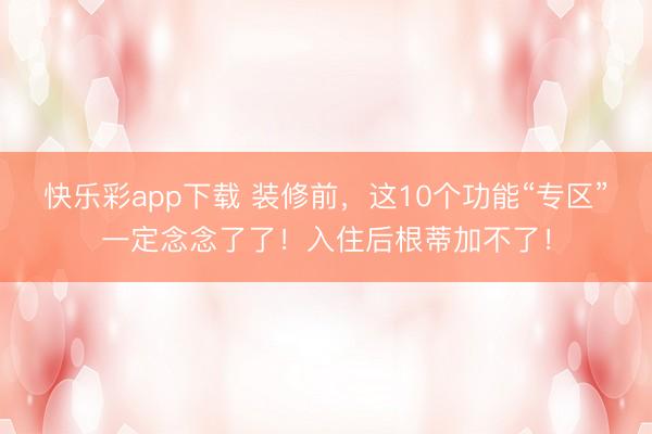 快乐彩app下载 装修前,这10个功能“专区”一定念念了了!入住后根蒂加不了!