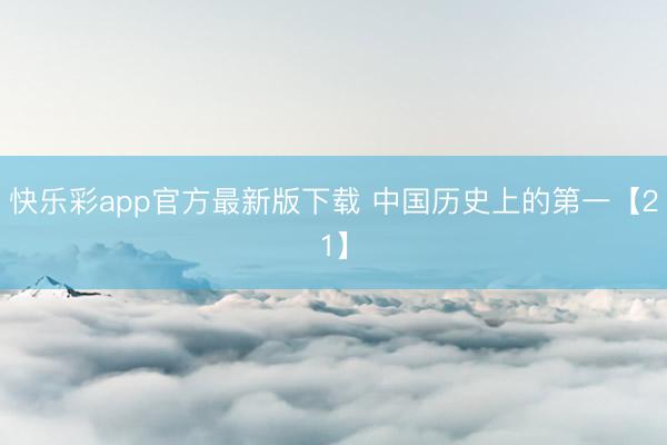 快乐彩app官方最新版下载 中国历史上的第一【21】