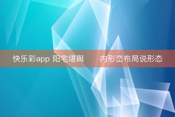 快乐彩app 阳宅堪舆 内形峦布局说形态