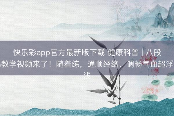 快乐彩app官方最新版下载 健康科普 | 八段锦教学视频来了!随着练,通顺经络、调畅气血超浮浅