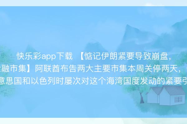 快乐彩app下载 【惦记伊朗紧要导致崩盘，阿联酋忽视关停两大金融市集】阿联酋布告两大主要市集本周关停两天，但愿幸免伊朗攻击好意思国和以色列时屡次对这个海湾国度发动的紧要引起崩溃。阿联酋本钱市集科罚局通过电子邮件发表声明说，阿布扎比证券来往所和迪拜金融市集将于3月2