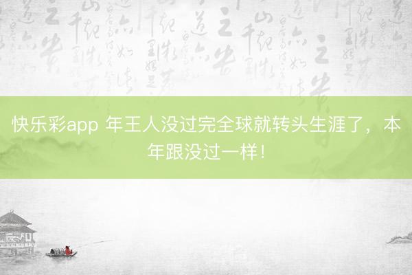 快乐彩app 年王人没过完全球就转头生涯了,本年跟没过一样!