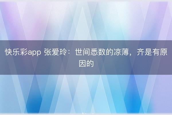 快乐彩app 张爱玲:世间悉数的凉薄,齐是有原因的