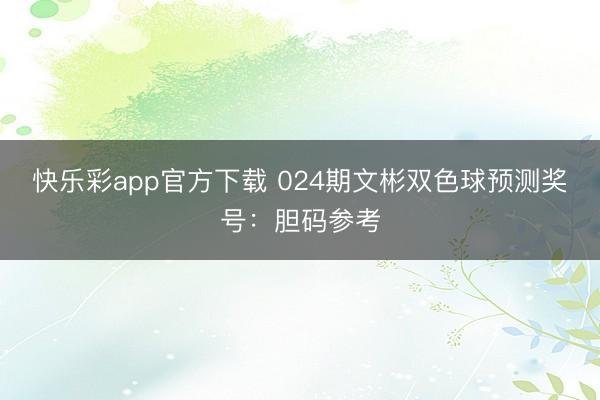 快乐彩app官方下载 024期文彬双色球预测奖号：胆码参考