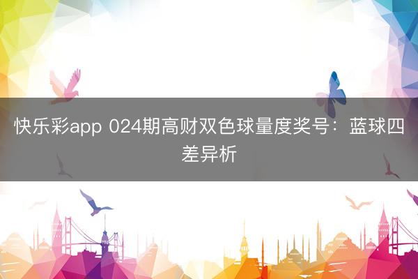 快乐彩app 024期高财双色球量度奖号：蓝球四差异析