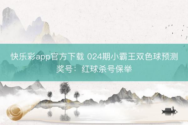 快乐彩app官方下载 024期小霸王双色球预测奖号：红球杀号保举
