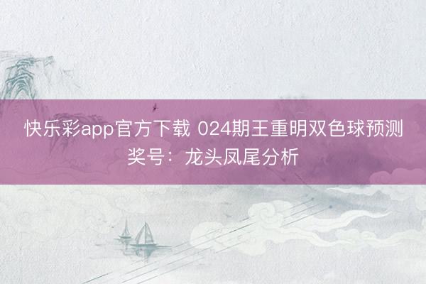 快乐彩app官方下载 024期王重明双色球预测奖号：龙头凤尾分析
