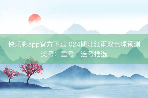 快乐彩app官方下载 024期江红雨双色球预测奖号：重号、连号推选