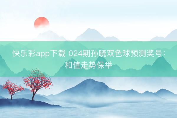 快乐彩app下载 024期孙晓双色球预测奖号：和值走势保举