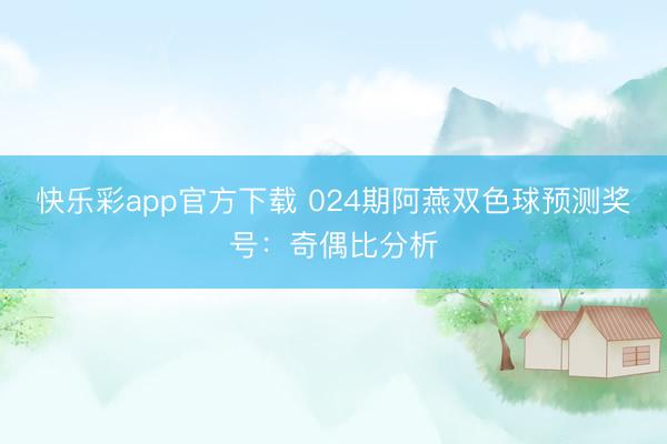 快乐彩app官方下载 024期阿燕双色球预测奖号：奇偶比分析