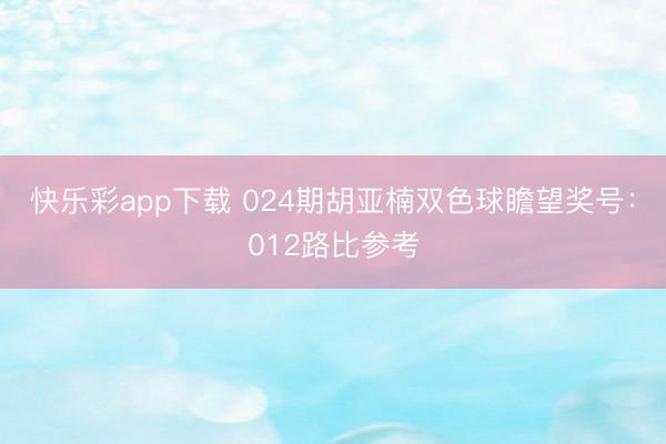 快乐彩app下载 024期胡亚楠双色球瞻望奖号：012路比参考