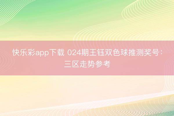快乐彩app下载 024期王钰双色球推测奖号：三区走势参考