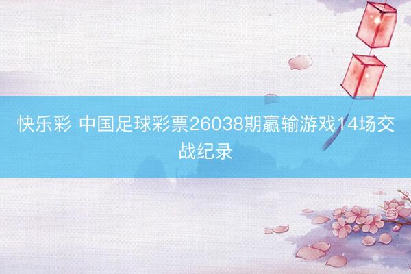 快乐彩 中国足球彩票26038期赢输游戏14场交战纪录