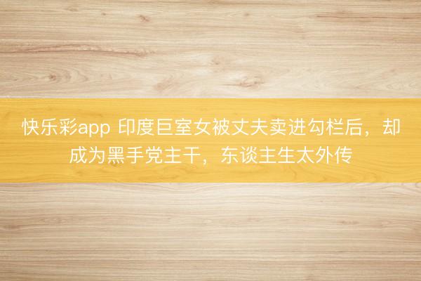 快乐彩app 印度巨室女被丈夫卖进勾栏后，却成为黑手党主干，东谈主生太外传