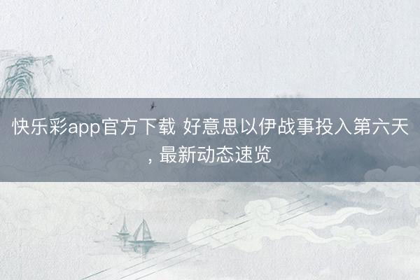快乐彩app官方下载 好意思以伊战事投入第六天， 最新动态速览