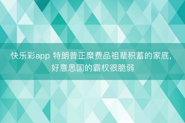 快乐彩app 特朗普正糜费品祖辈积蓄的家底， 好意思国的霸权很脆弱