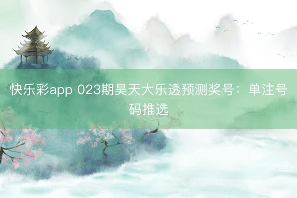 快乐彩app 023期昊天大乐透预测奖号：单注号码推选