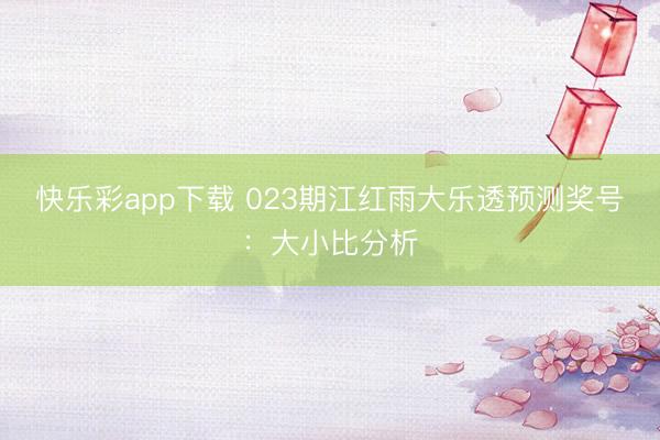 快乐彩app下载 023期江红雨大乐透预测奖号：大小比分析