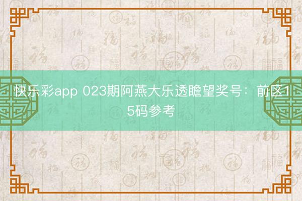 快乐彩app 023期阿燕大乐透瞻望奖号：前区15码参考