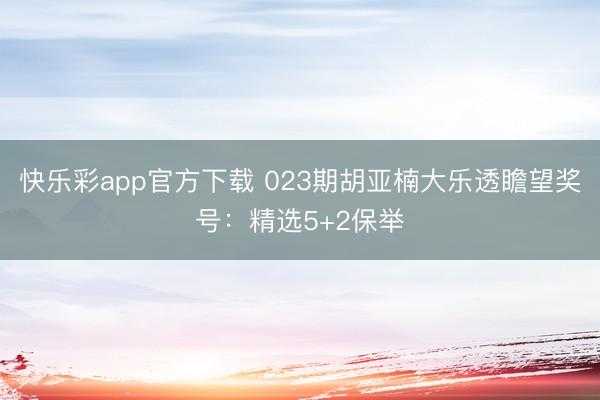 快乐彩app官方下载 023期胡亚楠大乐透瞻望奖号：精选5+2保举