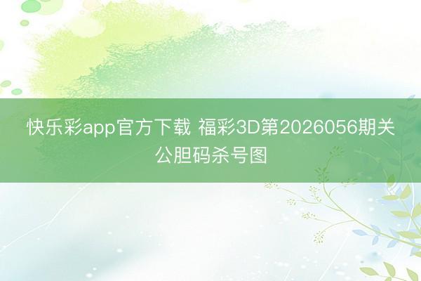 快乐彩app官方下载 福彩3D第2026056期关公胆码杀号图