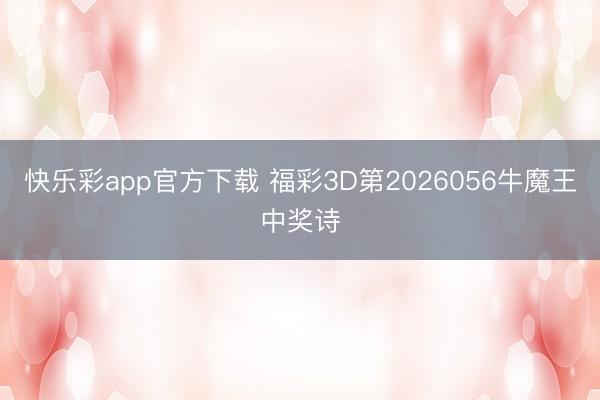 快乐彩app官方下载 福彩3D第2026056牛魔王中奖诗
