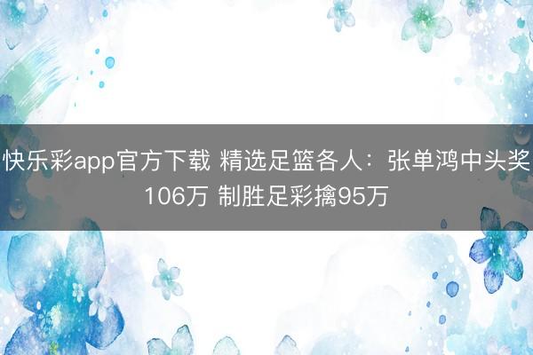 快乐彩app官方下载 精选足篮各人：张单鸿中头奖106万 制胜足彩擒95万