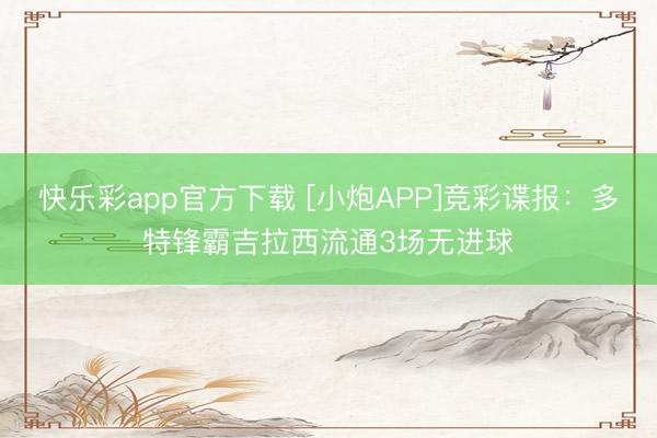快乐彩app官方下载 [小炮APP]竞彩谍报：多特锋霸吉拉西流通3场无进球