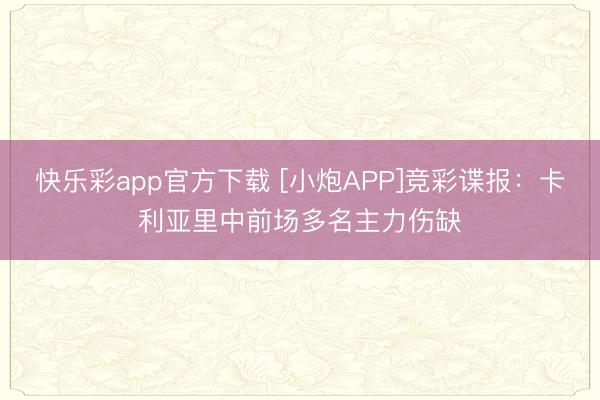 快乐彩app官方下载 [小炮APP]竞彩谍报：卡利亚里中前场多名主力伤缺