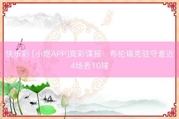 快乐彩 [小炮APP]竞彩谍报：布伦瑞克驻守差近4场丢10球