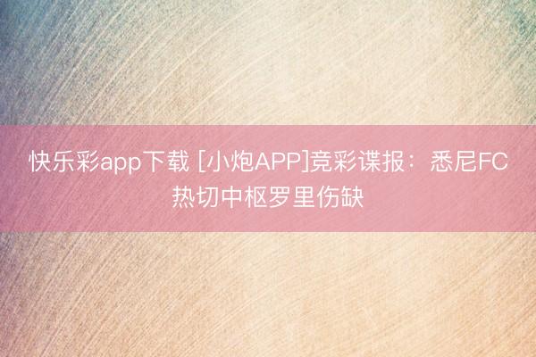 快乐彩app下载 [小炮APP]竞彩谍报：悉尼FC热切中枢罗里伤缺