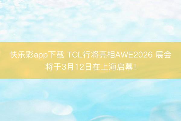 快乐彩app下载 TCL行将亮相AWE2026 展会将于3月12日在上海启幕！