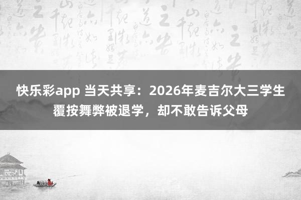 快乐彩app 当天共享：2026年麦吉尔大三学生覆按舞弊被退学，却不敢告诉父母