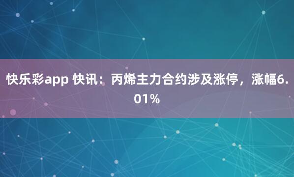 快乐彩app 快讯：丙烯主力合约涉及涨停，涨幅6.01%