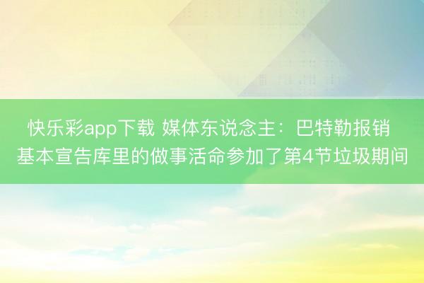 快乐彩app下载 媒体东说念主：巴特勒报销 基本宣告库里的做事活命参加了第4节垃圾期间