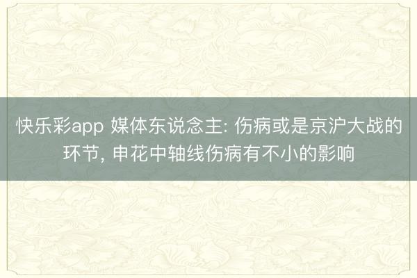 快乐彩app 媒体东说念主: 伤病或是京沪大战的环节， 申花中轴线伤病有不小的影响