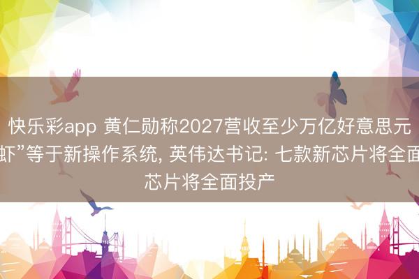快乐彩app 黄仁勋称2027营收至少万亿好意思元， “龙虾”等于新操作系统， 英伟达书记: 七款新芯片将全面投产