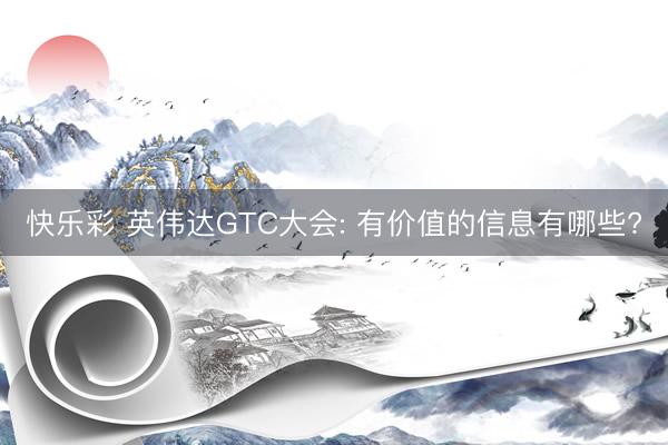 快乐彩 英伟达GTC大会: 有价值的信息有哪些?