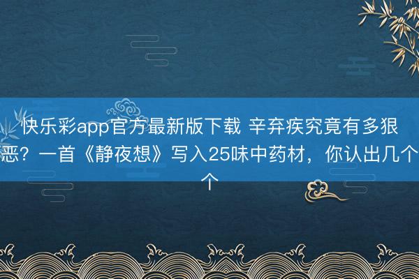 快乐彩app官方最新版下载 辛弃疾究竟有多狠恶？一首《静夜想》写入25味中药材，你认出几个