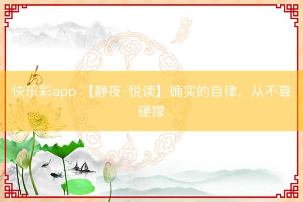 快乐彩app 【静夜·悦读】确实的自律，从不靠硬撑