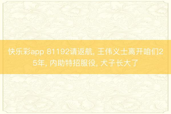 快乐彩app 81192请返航， 王伟义士离开咱们25年， 内助特招服役， 犬子长大了
